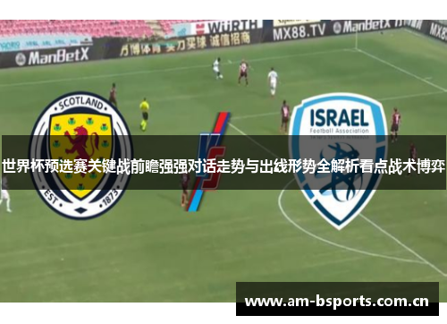 世界杯预选赛关键战前瞻强强对话走势与出线形势全解析看点战术博弈 世界杯预选赛关键战前瞻强强对话走势与出线形势全解析看点战术博弈